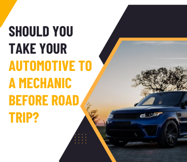 Why Should You Take Your Automotive To A Mechanic Before Road Trip?